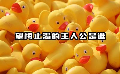 望梅止渴的主人公是谁 望梅止渴故事的寓意及启示