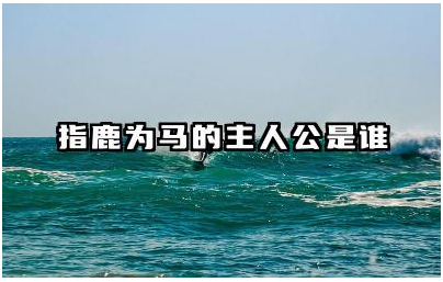指鹿为马的主人公是谁 指鹿为马给我们的启示是什么