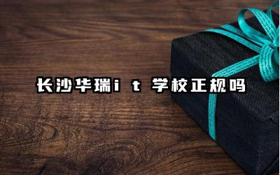 长沙华瑞it学校正规吗 长沙华瑞it学校毕业证国家承认吗