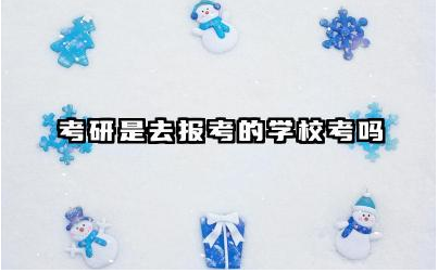 考研是去报考的学校考吗 考研复试被刷下来的几率大吗