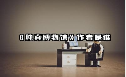 《纯真博物馆》作者是谁 《纯真博物馆》主要内容概括