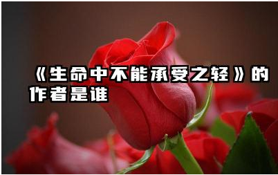 《生命中不能承受之轻》的作者是谁 生命中不能承受之轻讲的什么