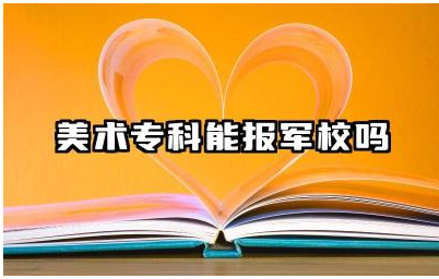 美术专科能报军校吗 美术专科毕业生报考军校有哪些条件