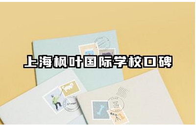 上海枫叶国际学校口碑怎么样 上海枫叶国际学校有哪些优势