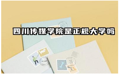 四川传媒学院是正规大学吗 四川传媒学院专科是一专吗