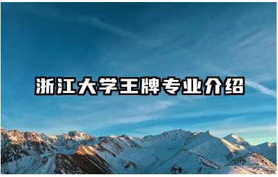 浙江大学王牌专业介绍 浙江大学毕业生就业去向怎么样