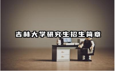 吉林大学研究生招生简章 吉林大学研究生专业有哪些