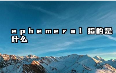 Ephemeral 与短暂和转瞬即逝有什么关系 Ephemeral 是什么意思