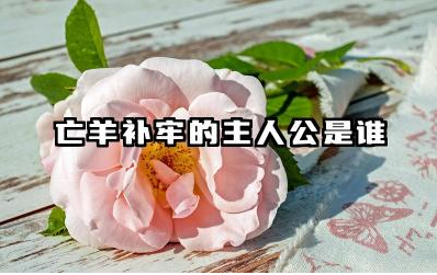 亡羊补牢的主人公是谁 寓言故事亡羊补牢的道理是什么