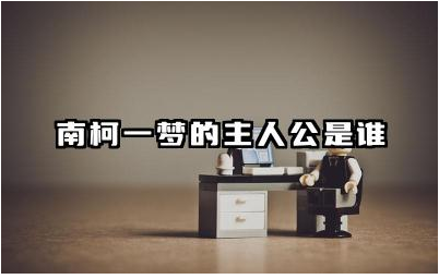 南柯一梦的主人公是谁 南柯一梦让我们明白了什么