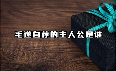 毛遂自荐的主人公是谁 毛遂自荐给我们的启发是什么
