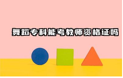舞蹈专科能考教师资格证吗 舞蹈专科读出来有用吗