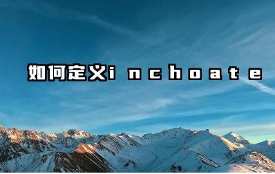 Inchoate 与初期和未完成有什么关联 如何使用 inchoate 这个词