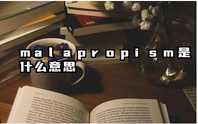 Malapropism 与误用和滑稽有什么联系 如何使用 malapropism 这个词