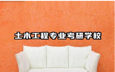 土木工程专业考研学校推荐 土木工程考研方向有哪些