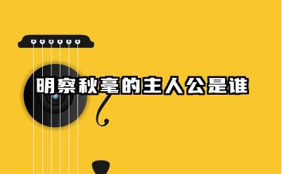 明察秋毫的主人公是谁 明察秋毫用于什么场合