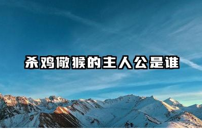 杀鸡儆猴的主人公是谁 杀鸡儆猴主人公的意图是什么