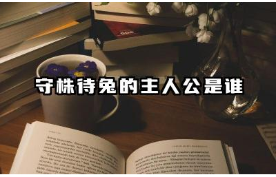 守株待兔的主人公是谁 守株待兔中得到的启示
