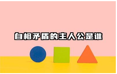 自相矛盾的主人公是谁 自相矛盾告诉小朋友什么道理