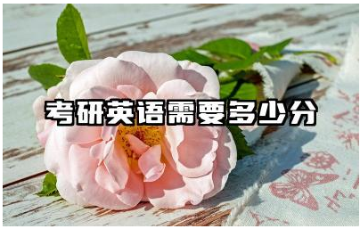 考研英语需要多少分 考研英语如何备考提高分数