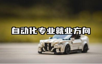 自动化专业就业方向有哪些 自动化专业就业前景如何