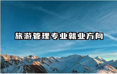 旅游管理专业就业方向有哪些 旅游管理专业就业前景分析