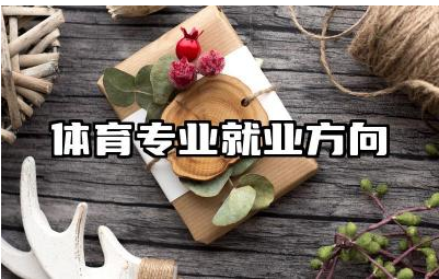 体育专业就业方向是什么 体育专业生可以报考哪些大学
