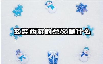 玄奘西游的意义是什么 玄奘西游对文化的影响有哪些