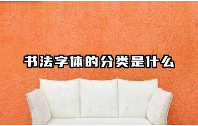 书法字体的分类是什么 各类书法字体的特点有哪些