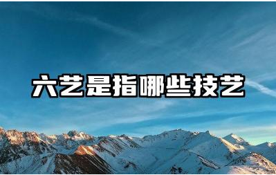六艺是指哪些技艺 六艺在古代教育中的地位