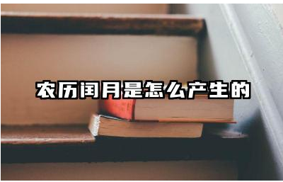 农历闰月是怎么产生的 闰月对我们的日常生活有什么影响