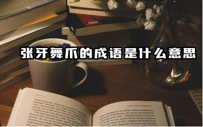 张牙舞爪的成语是什么意思 张牙舞爪是描写人的动作吗