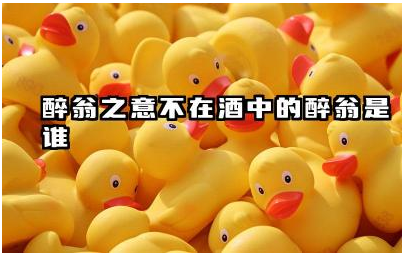 醉翁之意不在酒中的醉翁是谁 醉翁之意不在酒的典故出自哪里