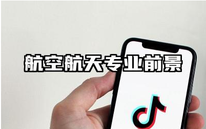 航空航天专业前景方向是什么 航空航天专业未来发展趋势