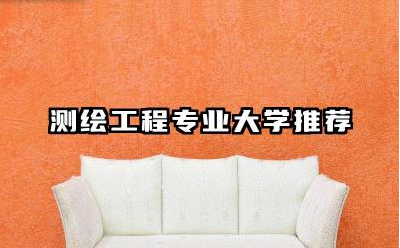 测绘工程专业大学推荐 测绘工程专业大学教学质量比较推荐