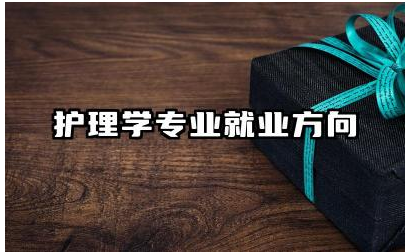 护理学专业就业方向及岗位 护理行业未来的发展趋势如何