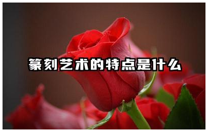 篆刻艺术的特点是什么 篆刻艺术在现代的应用及价值
