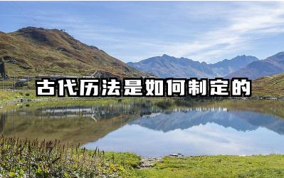 古代历法是如何制定的 古代历法对时间计量的影响