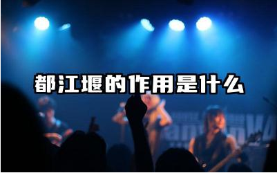 都江堰的作用是什么 都江堰的建造原理和历史意义