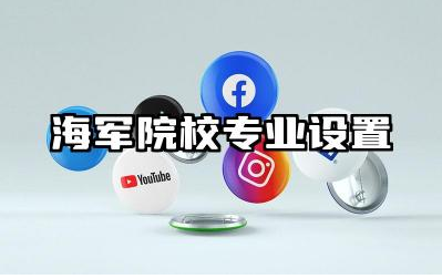 海军院校专业设置有哪些 海军院校特色专业课程