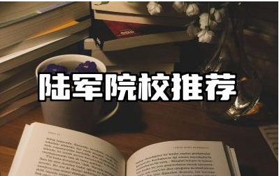 陆军院校推荐 陆军院校的特色与优势