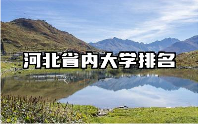 河北省内大学排名 河北省内大学的特色专业有哪些