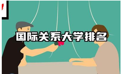 国际关系大学排名 国际关系专业的就业方向和技能要求