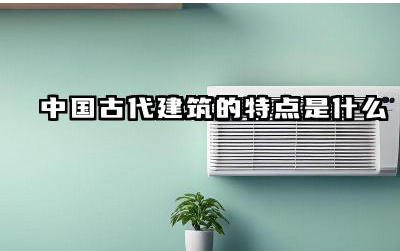中国古代建筑的特点是什么 中国古代建筑的装饰艺术有何特色