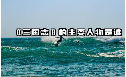 《三国志》的主要人物是谁 《三国志》主要人物的命运如何