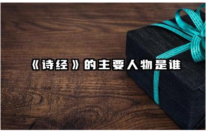 《诗经》的主要人物是谁 《诗经》中的人物反映了当时的社会风貌