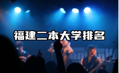 福建二本大学排名 福建二本大学的录取分数线如何