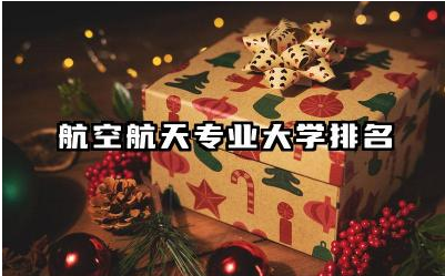 航空航天专业大学排名 航空航天专业大学的就业前景如何