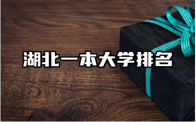 湖北一本大学排名 湖北一本大学的王牌专业有哪些