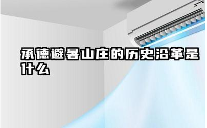 承德避暑山庄的历史沿革是什么 承德避暑山庄始建于哪个朝代